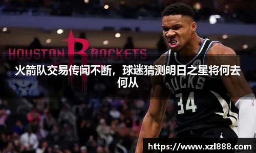 火箭队交易传闻不断，球迷猜测明日之星将何去何从