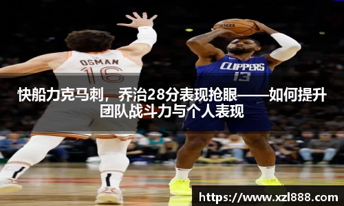 快船力克马刺，乔治28分表现抢眼——如何提升团队战斗力与个人表现