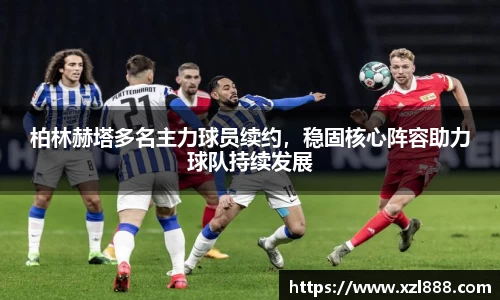 柏林赫塔多名主力球员续约，稳固核心阵容助力球队持续发展
