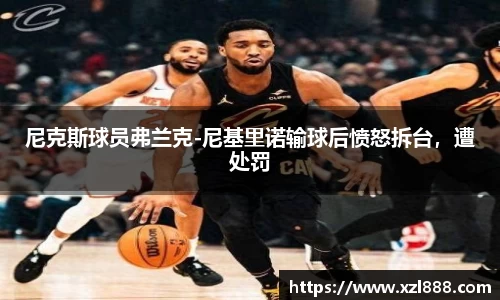 尼克斯球员弗兰克-尼基里诺输球后愤怒拆台，遭处罚