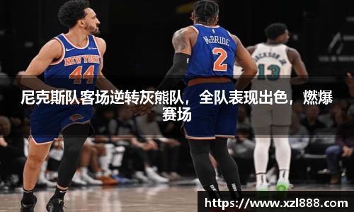 尼克斯队客场逆转灰熊队，全队表现出色，燃爆赛场