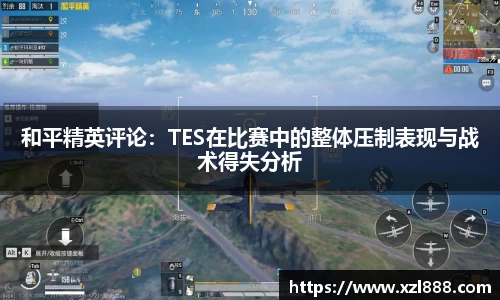 和平精英评论：TES在比赛中的整体压制表现与战术得失分析