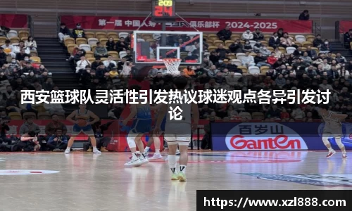 西安篮球队灵活性引发热议球迷观点各异引发讨论