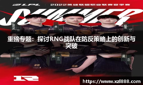 重磅专题：探讨RNG战队在防反策略上的创新与突破