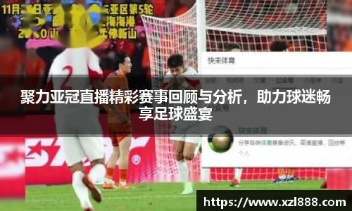 聚力亚冠直播精彩赛事回顾与分析，助力球迷畅享足球盛宴