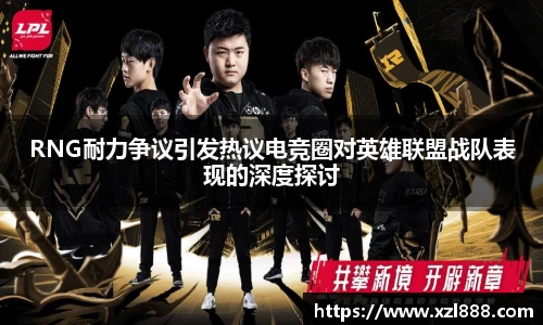 RNG耐力争议引发热议电竞圈对英雄联盟战队表现的深度探讨