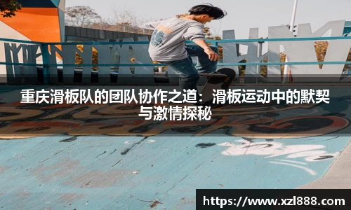 重庆滑板队的团队协作之道：滑板运动中的默契与激情探秘