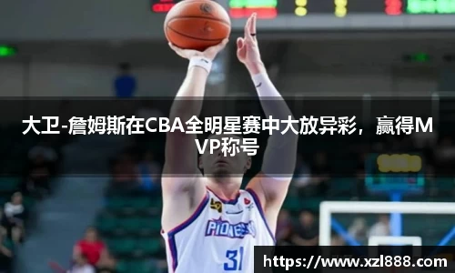 大卫-詹姆斯在CBA全明星赛中大放异彩，赢得MVP称号