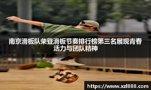 南京滑板队荣登滑板节奏排行榜第三名展现青春活力与团队精神