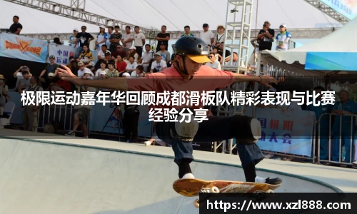 极限运动嘉年华回顾成都滑板队精彩表现与比赛经验分享