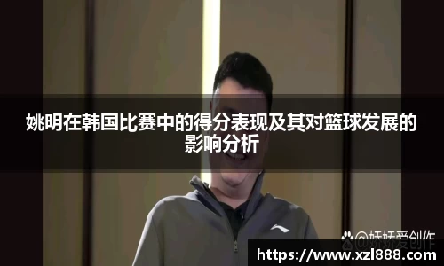 姚明在韩国比赛中的得分表现及其对篮球发展的影响分析
