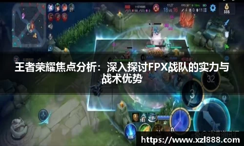 王者荣耀焦点分析：深入探讨FPX战队的实力与战术优势