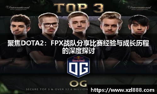 聚焦DOTA2：FPX战队分享比赛经验与成长历程的深度探讨
