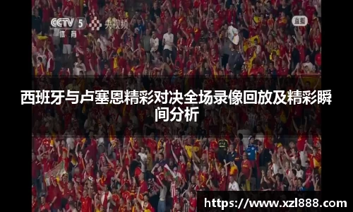 西班牙与卢塞恩精彩对决全场录像回放及精彩瞬间分析