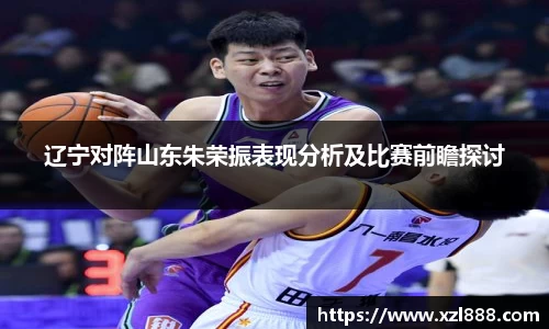 辽宁对阵山东朱荣振表现分析及比赛前瞻探讨