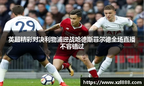 英超精彩对决利物浦迎战哈德斯菲尔德全场直播不容错过