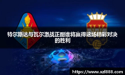 特尔斯达与瓦尔激战正酣谁将赢得这场精彩对决的胜利