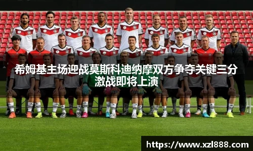 希姆基主场迎战莫斯科迪纳摩双方争夺关键三分激战即将上演