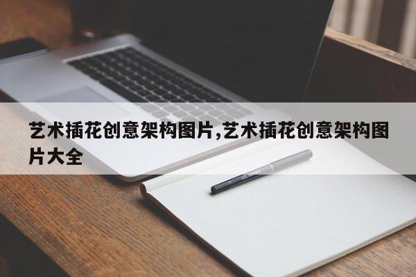 艺术插花创意架构图片,艺术插花创意架构图片大全